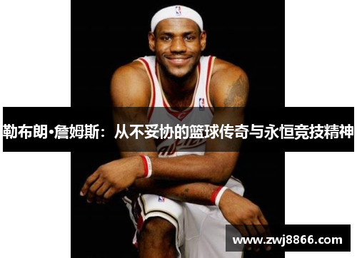 勒布朗·詹姆斯：从不妥协的篮球传奇与永恒竞技精神