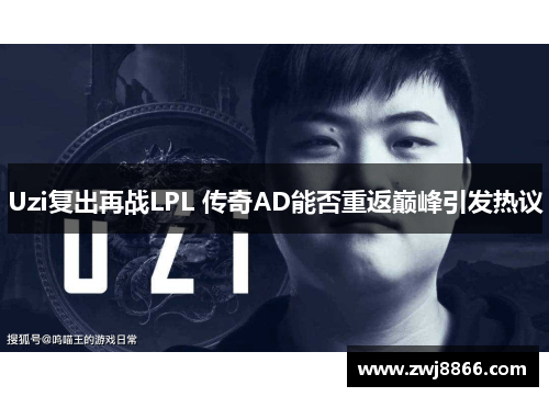 Uzi复出再战LPL 传奇AD能否重返巅峰引发热议
