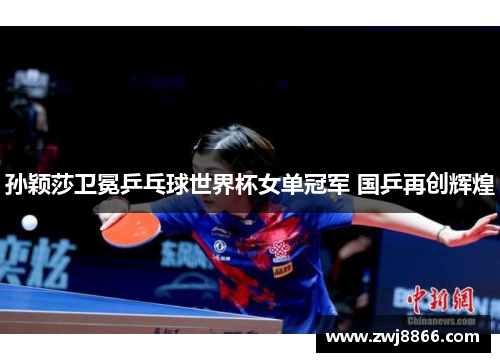 孙颖莎卫冕乒乓球世界杯女单冠军 国乒再创辉煌