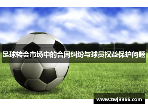 足球转会市场中的合同纠纷与球员权益保护问题